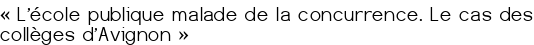 «<small class="fine d-inline"> </small>L'école publique malade de la concurrence. Le cas des collèges d'Avignon<small class="fine d-inline"> </small>»